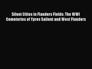 Read Silent Cities in Flanders Fields: The WWI Cemeteries of Ypres Salient and West Flanders