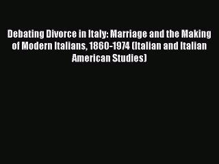 PDF Debating Divorce in Italy: Marriage and the Making of Modern Italians 1860-1974 (Italian