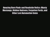 PDF Amazing Barn Finds and Roadside Relics: Musty Mustangs Hidden Hudsons Forgotten Fords and