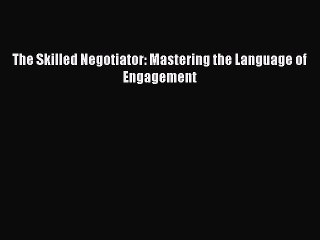 [PDF] The Skilled Negotiator: Mastering the Language of Engagement Read Online