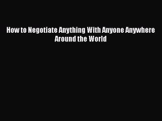 [PDF] How to Negotiate Anything With Anyone Anywhere Around the World Read Full Ebook