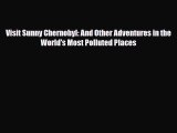 [PDF Download] Visit Sunny Chernobyl: And Other Adventures in the World's Most Polluted Places