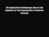 [PDF] The Supply-Based Advantage: How to Link Suppliers to Your Organization's Corporate Strategy