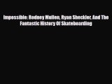 [PDF Download] Impossible: Rodney Mullen Ryan Sheckler And The Fantastic History Of Skateboarding