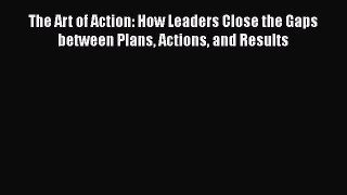 [PDF] The Art of Action: How Leaders Close the Gaps between Plans Actions and Results Read