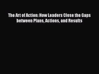 [PDF] The Art of Action: How Leaders Close the Gaps between Plans Actions and Results Read