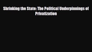 [PDF] Shrinking the State: The Political Underpinnings of Privatization Read Online