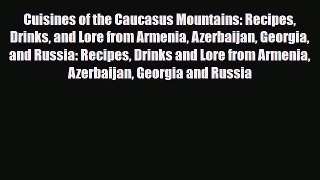 [PDF] Cuisines of the Caucasus Mountains: Recipes Drinks and Lore from Armenia Azerbaijan Georgia