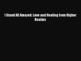 PDF I Stand All Amazed: Love and Healing from Higher Realms Free Books
