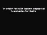PDF The Invisible Future: The Seamless Integration of Technology Into Everyday Life Ebook