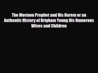 Download The Mormon Prophet and His Harem or an Authentic History of Brigham Young His Numerous