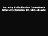 PDF Overcoming Bladder Disorders: Compassionate Authoritative Medical and Self-Help Solutions