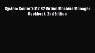 Read System Center 2012 R2 Virtual Machine Manager Cookbook 2nd Edition Ebook Free
