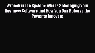 Read Wrench in the System: What's Sabotaging Your Business Software and How You Can Release