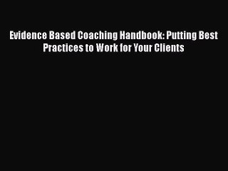 Read Evidence Based Coaching Handbook: Putting Best Practices to Work for Your Clients Ebook