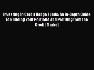 Read Investing in Credit Hedge Funds: An In-Depth Guide to Building Your Portfolio and Profiting