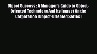 Read Object Success : A Manager's Guide to Object-Oriented Technology And Its Impact On the