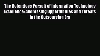 Read The Relentless Pursuit of Information Technology Excellence: Addressing Opportunities
