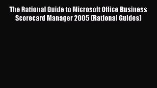 Read The Rational Guide to Microsoft Office Business Scorecard Manager 2005 (Rational Guides)