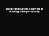 PDF Building IBM: Shaping an Industry and Its Technology (History of Computing) Read Online