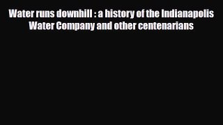 PDF Water runs downhill : a history of the Indianapolis Water Company and other centenarians