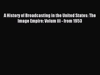 Read A History of Broadcasting in the United States: The Image Empire: Volum iii - from 1953