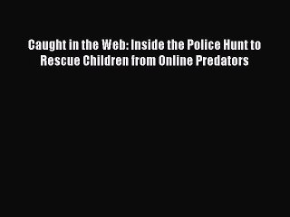 [PDF] Caught in the Web: Inside the Police Hunt to Rescue Children from Online Predators Read
