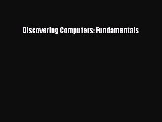 Read Discovering Computers: Fundamentals Ebook Free