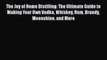 Download The Joy of Home Distilling: The Ultimate Guide to Making Your Own Vodka Whiskey Rum