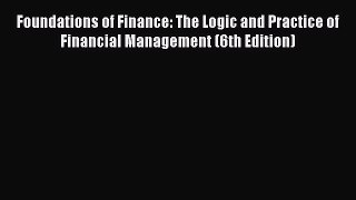 Read Foundations of Finance: The Logic and Practice of Financial Management (6th Edition) Ebook