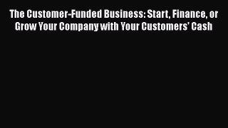 Read The Customer-Funded Business: Start Finance or Grow Your Company with Your Customers'
