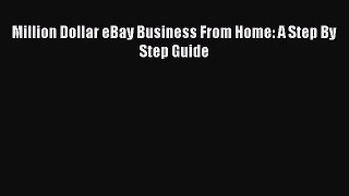 Read Million Dollar eBay Business From Home: A Step By Step Guide Ebook Free