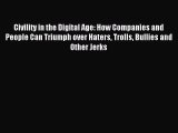 Read Civility in the Digital Age: How Companies and People Can Triumph over Haters Trolls Bullies