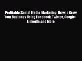 Read Profitable Social Media Marketing: How to Grow Your Business Using Facebook Twitter Google 