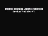 Download Unsettled Belonging: Educating Palestinian American Youth after 9/11 Ebook Online