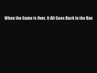 Download When the Game Is Over It All Goes Back in the Box Free Books