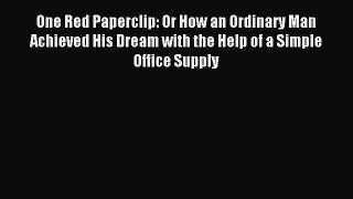 Read One Red Paperclip: Or How an Ordinary Man Achieved His Dream with the Help of a Simple
