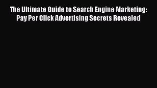 Read The Ultimate Guide to Search Engine Marketing: Pay Per Click Advertising Secrets Revealed