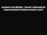 Download Learning To Use My Bible - Teacher's Guide with CD: A Special Study for Children in