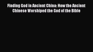 Download Finding God in Ancient China: How the Ancient Chinese Worshiped the God of the Bible