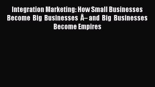 Read Integration Marketing: How Small Businesses Become Big Businesses Â– and Big Businesses