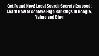 Read Get Found Now! Local Search Secrets Exposed: Learn How to Achieve High Rankings in Google
