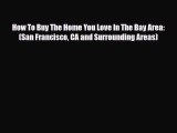 PDF How To Buy The Home You Love In The Bay Area: (San Francisco CA and Surrounding Areas)