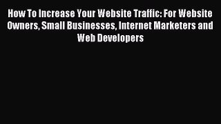 Download How To Increase Your Website Traffic: For Website Owners Small Businesses Internet