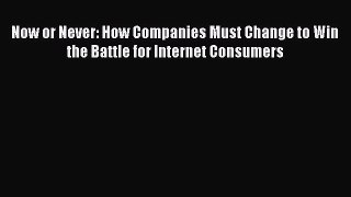 Read Now or Never: How Companies Must Change to Win the Battle for Internet Consumers Ebook