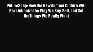 Read FutureShop: How the New Auction Culture Will Revolutionize the Way We Buy Sell and Get