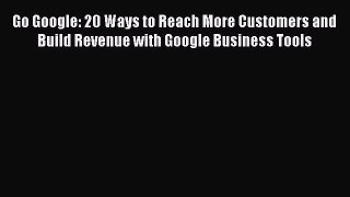 Read Go Google: 20 Ways to Reach More Customers and Build Revenue with Google Business Tools