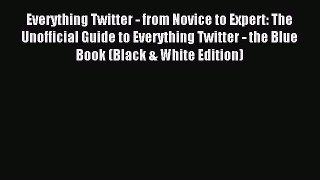 Read Everything Twitter - from Novice to Expert: The Unofficial Guide to Everything Twitter