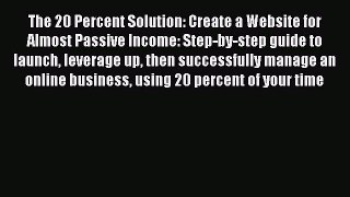 Read The 20 Percent Solution: Create a Website for Almost Passive Income: Step-by-step guide