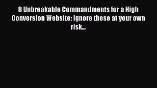 Read 8 Unbreakable Commandments for a High Conversion Website: Ignore these at your own risk...